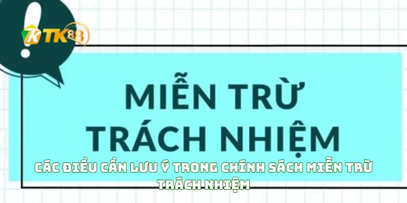 Miễn Trừ Trách Nhiệm TK88 4 Các điều cần lưu ý trong chính sách miễn trừ trách nhiệm