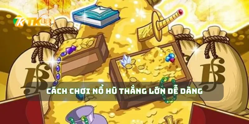 Cách chơi nổ hũ thắng lớn dễ dàng
