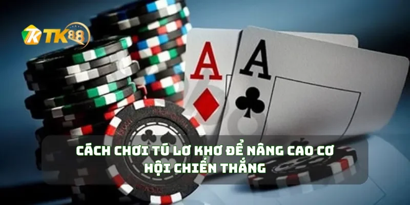 Cách Chơi Tú Lơ Khơ Để Nâng Cao Cơ Hội Chiến Thắng