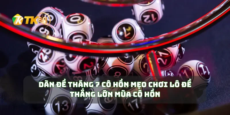 Dàn Đề Tháng 7 Cô Hồn Mẹo Chơi Lô Đề Thắng Lớn Mùa Cô Hồn