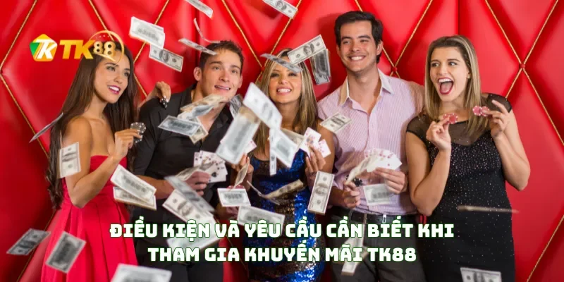 Điều Kiện Và Yêu Cầu Cần Biết Khi Tham Gia Khuyến Mãi TK88