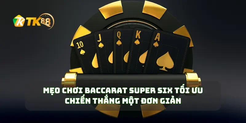 Mẹo Chơi Baccarat Super Six Tối Ưu Chiến Thắng Một Đơn Giản