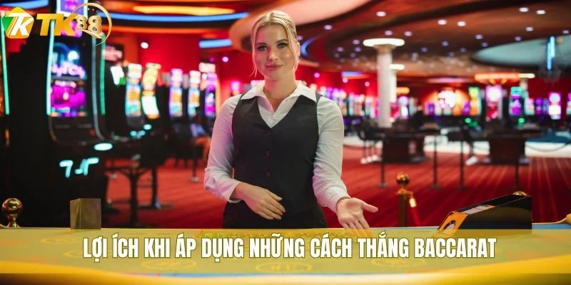 Lợi ích khi áp dụng những cách thắng Baccarat
