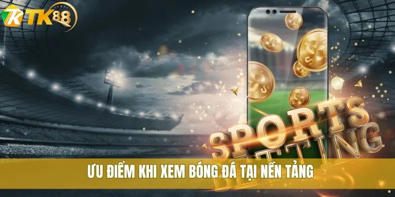 Ưu điểm khi xem bóng đá tại nền tảng
